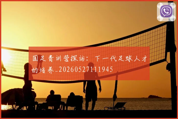 国足青训营探访：下一代足球人才的培养_20260527111945